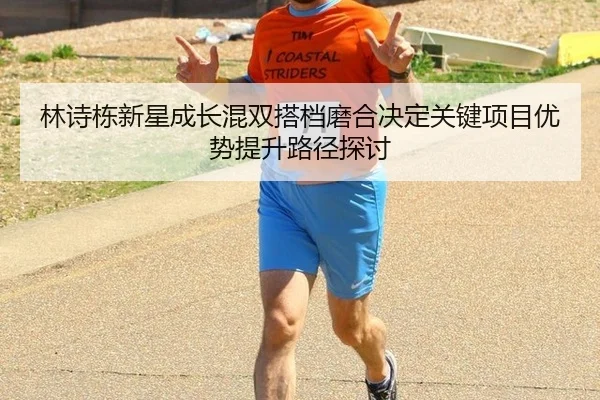 林诗栋新星成长混双搭档磨合决定关键项目优势提升路径探讨